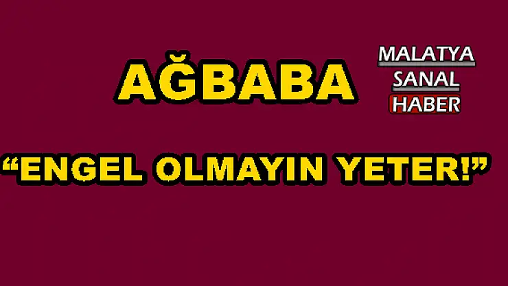 'AĞBABA: ENGEL OLMAYIN YETER!'''''