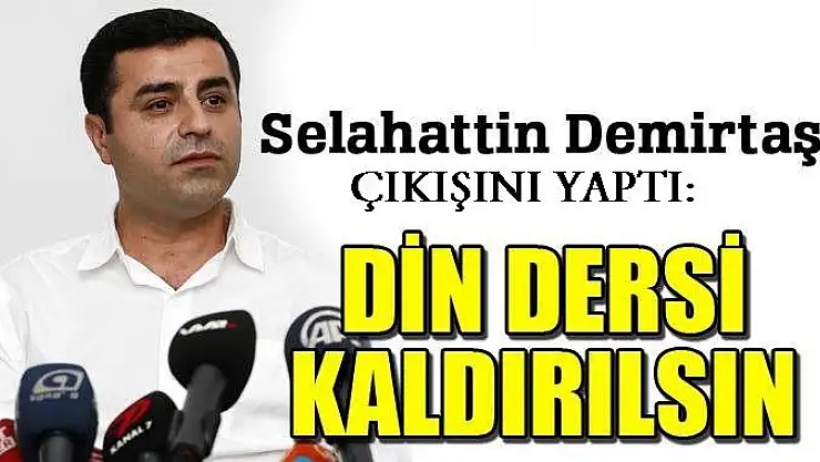 DEMİRTAŞ'TAN İLGİNÇ ÇIKIŞ: DİN DERSİ KALDIRILSIN