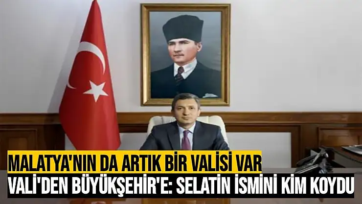 Vali'den Büyükşehir'e Selatin ismini kim koydu