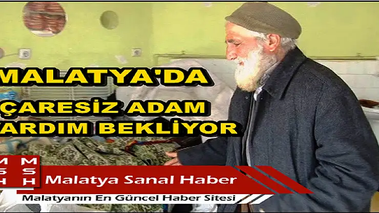 MALATYA'DA  ÇARESİZ ADAM YARDIM BEKLİYOR