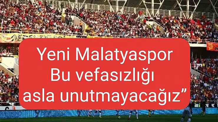 Yeni Malatyaspor Bu vefasızlığı asla unutmayacağız