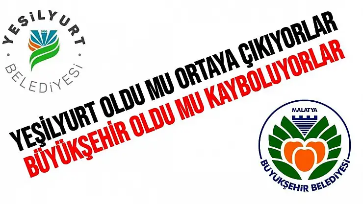 Yeşilyurt oldu mu ortaya çıkıyorlar Büyükşehir oldu mu kayboluyorlar