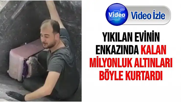 Yıkılan evinin enkazında kalan milyonluk altınları böyle kurtardı