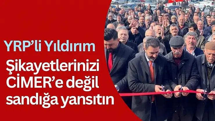 YRPli Yıldırım: Şikayetlerinizi CİMERe değil sandığa yansıtın