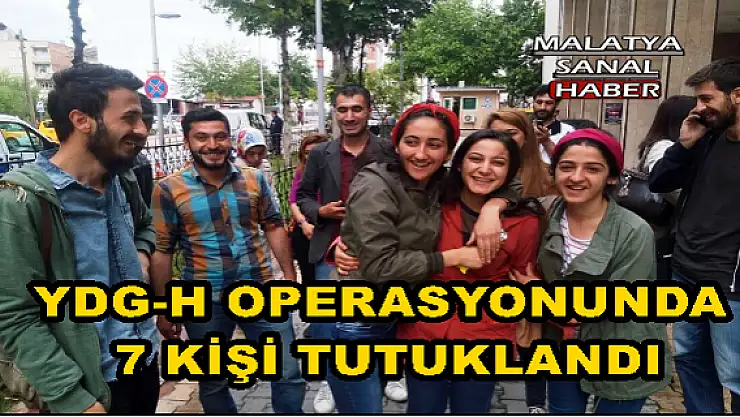 MALATYA'DA YDG-H OPERASYONUNDA 7 KİŞİ TUTUKLANDI