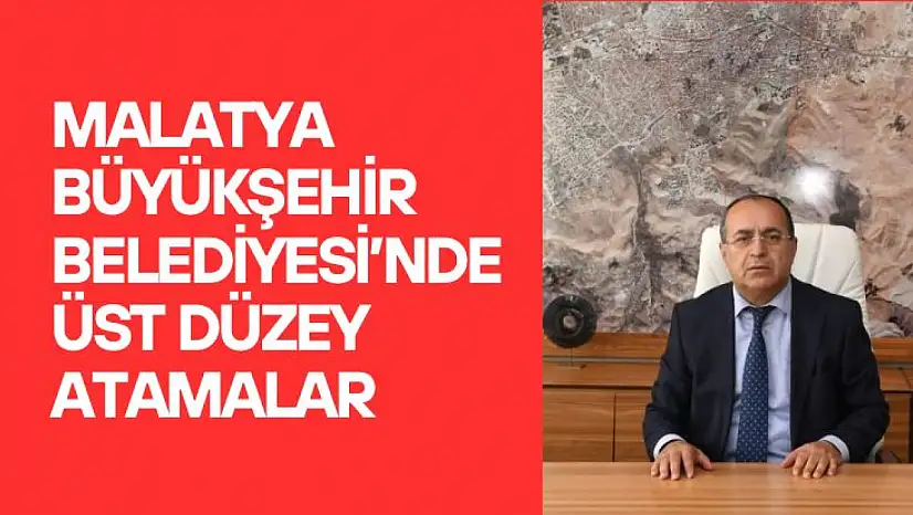 Malatya Büyükşehir Belediyesinde üst düzey atamalar
