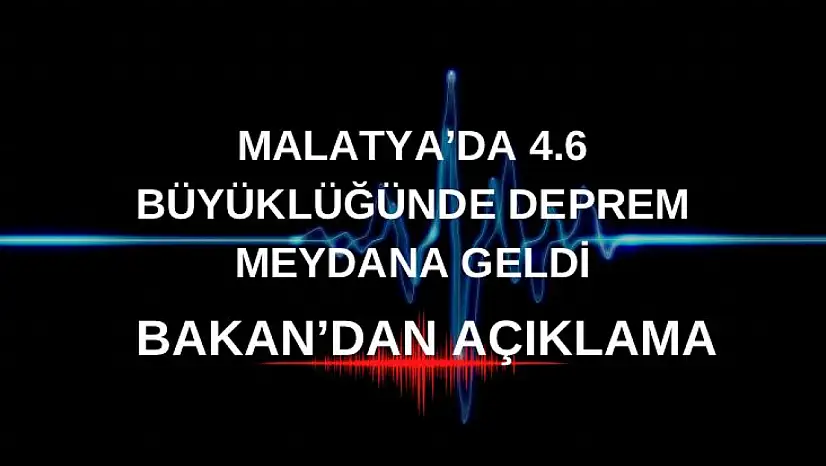 Malatya'da 4.6 büyüklüğünde deprem meydana geldi Bakan'dan Açıklama