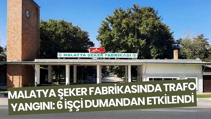 Malatya Şeker Fabrikasında trafo yangını: 6 işçi dumandan etkilendi