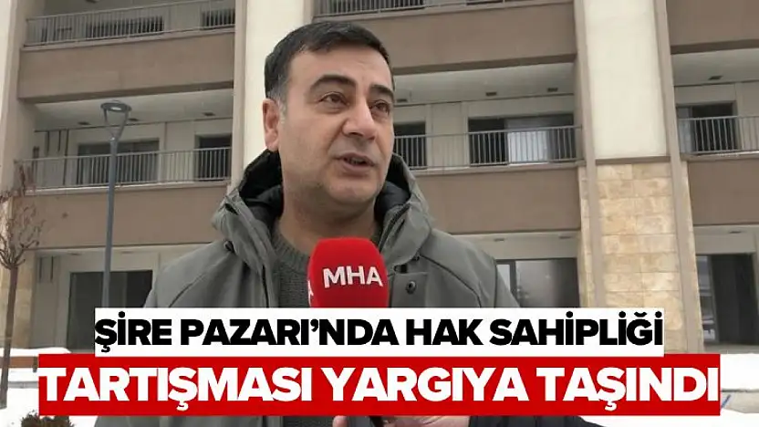 Şire Pazarı'nda Hak Sahipliği Tartışması Yargıya Taşındı